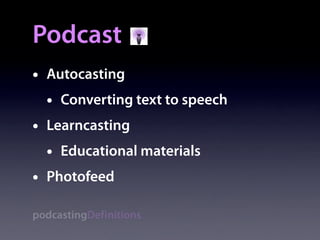 Podcast
•   Autocasting
    •   Converting text to speech
•   Learncasting
    •   Educational materials
•   Photofeed

podcastingDefinitions
 