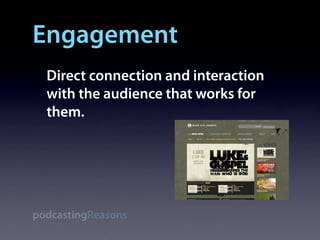 Engagement
  Direct connection and interaction
  with the audience that works for
  them.




podcastingReasons
 