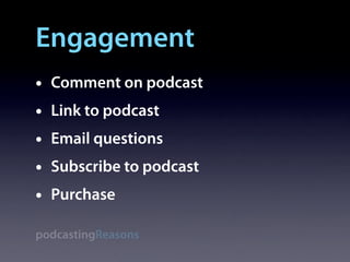 Engagement
•   Comment on podcast
•   Link to podcast
•   Email questions
•   Subscribe to podcast
•   Purchase

podcastingReasons
 