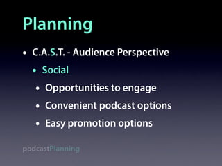 Planning
•   C.A.S.T. - Audience Perspective
    • Social
     • Opportunities to engage
     • Convenient podcast options
     • Easy promotion options
podcastPlanning
 