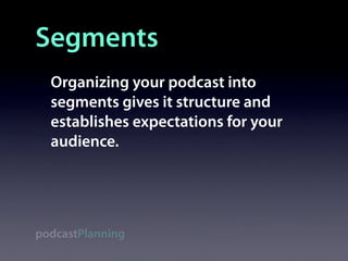 Segments
  Organizing your podcast into
  segments gives it structure and
  establishes expectations for your
  audience.




podcastPlanning
 