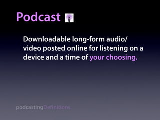Podcast
  Downloadable long-form audio/
  video posted online for listening on a
  device and a time of your choosing.




podcastingDefinitions
 