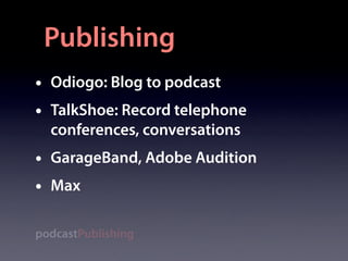Publishing
•   Odiogo: Blog to podcast
•   TalkShoe: Record telephone
    conferences, conversations
•   GarageBand, Adobe Audition
•   Max

podcastPublishing
 