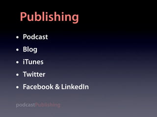 Publishing
•   Podcast
•   Blog
•   iTunes
•   Twitter
•   Facebook & LinkedIn

podcastPublishing
 