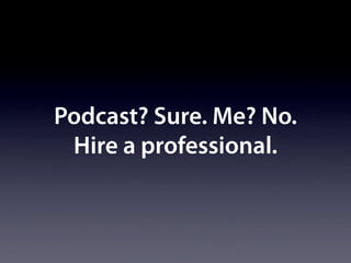 Podcast? Sure. Me? No.
 Hire a professional.
 