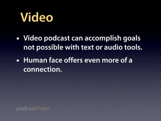 Video
•   Video podcast can accomplish goals
    not possible with text or audio tools.
•   Human face offers even more of a
    connection.




podcastVideo
 