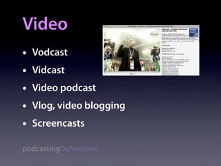 Video
•   Vodcast
•   Vidcast
•   Video podcast
•   Vlog, video blogging
•   Screencasts

podcastingDefinitions
 