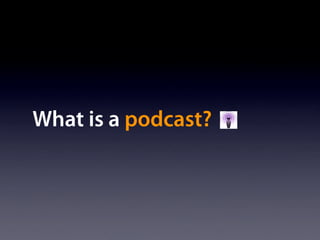 What is a podcast?
 