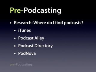 Pre-Podcasting
•   Research: Where do I find podcasts?
    •   iTunes
    •   Podcast Alley
    •   Podcast Directory
    ...