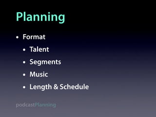 Planning
•   Format
    •   Talent
    •   Segments
    •   Music
    •   Length & Schedule

podcastPlanning
 