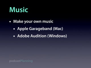 Music
•   Make your own music
    •   Apple Garageband (Mac)
    •   Adobe Audition (Windows)




podcastPlanning
 
