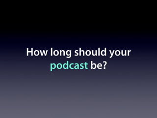 How long should your
    podcast be?
 