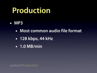 Production
•   MP3
    •   Most common audio file format
    •   128 kbps, 44 kHz
    •   1.0 MB/min



podcastProduction
 
