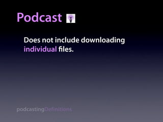 Podcast
  Does not include downloading
  individual les.




podcastingDefinitions
 