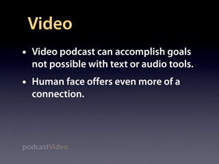 Video
•   Video podcast can accomplish goals
    not possible with text or audio tools.
•   Human face offers even more of...