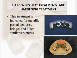 40
HARDENING HEAT TREATMENT/ AGE
HARDENING TREATMENT
• This treatment is
indicated for metallic
partial dentures,
bridges and other
similar structures.
 