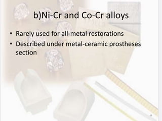 b)Ni-Cr and Co-Cr alloys
• Rarely used for all-metal restorations
• Described under metal-ceramic prostheses
section
48
 