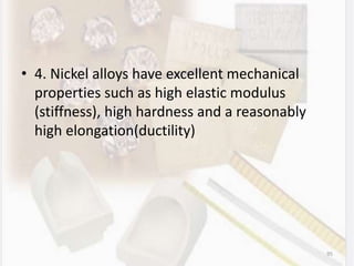 • 4. Nickel alloys have excellent mechanical
properties such as high elastic modulus
(stiffness), high hardness and a reasonably
high elongation(ductility)
95
 