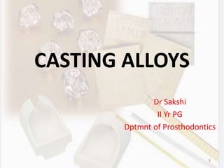 CASTING ALLOYS
Dr Sakshi
II Yr PG
Dptmnt of Prosthodontics
1
 