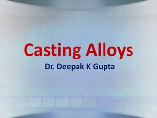 Casting Alloys
Dr. Deepak K Gupta
 