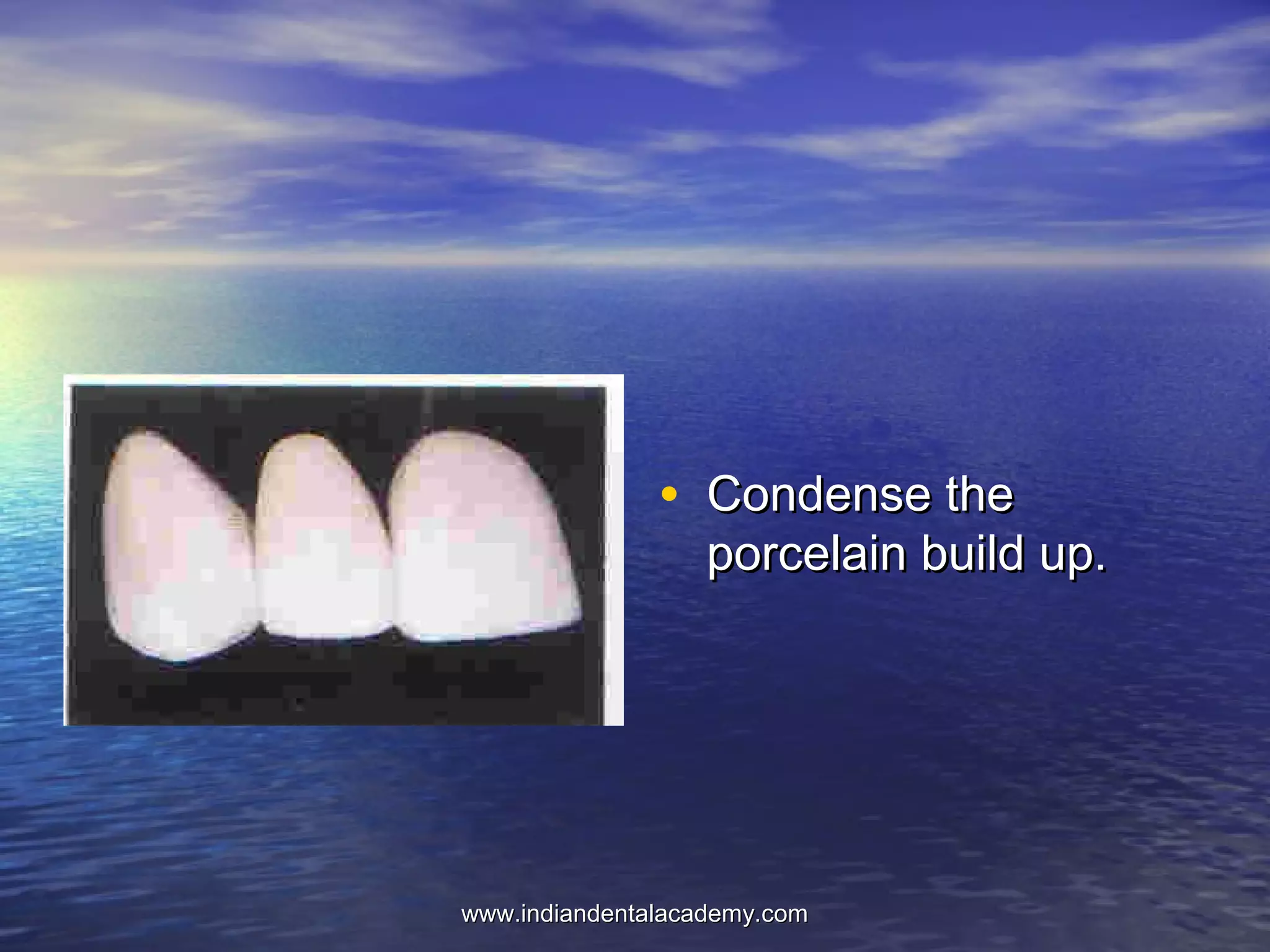 • Condense theCondense the
porcelain build up.porcelain build up.
www.indiandentalacademy.comwww.indiandentalacademy.com
 