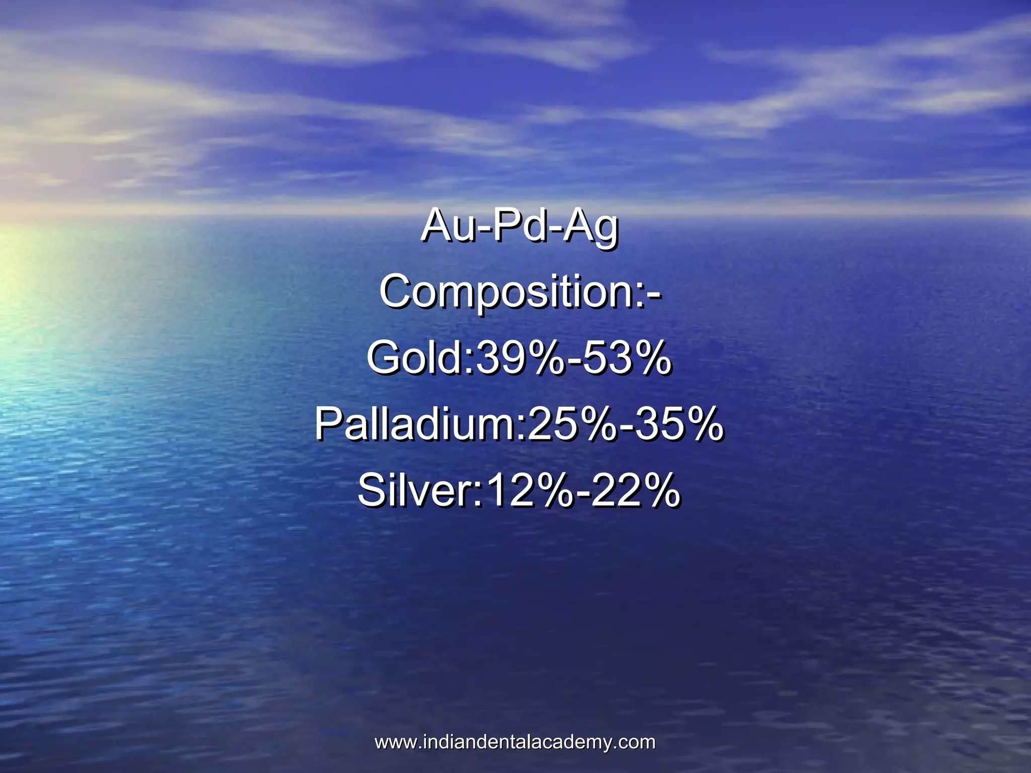 Au-Pd-AgAu-Pd-Ag
Composition:-Composition:-
Gold:39%-53%Gold:39%-53%
Palladium:25%-35%Palladium:25%-35%
Silver:12%-22%Silver:12%-22%
www.indiandentalacademy.comwww.indiandentalacademy.com
 