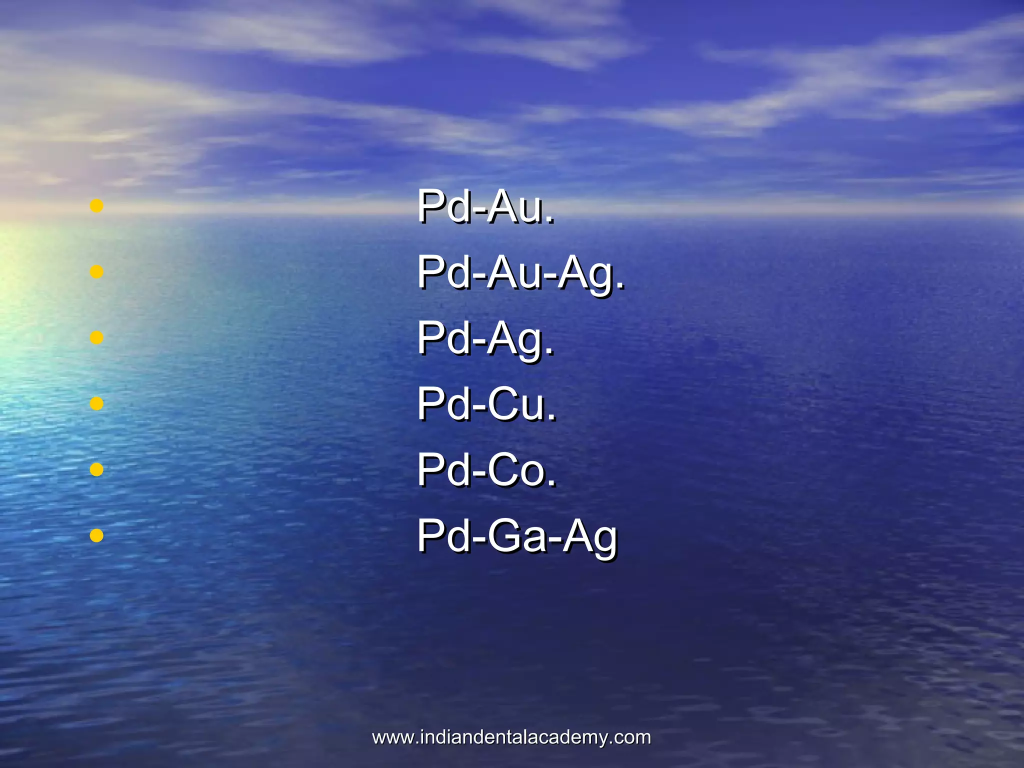 • Pd-Au.Pd-Au.
• Pd-Au-Ag.Pd-Au-Ag.
• Pd-Ag.Pd-Ag.
• Pd-Cu.Pd-Cu.
• Pd-Co.Pd-Co.
• Pd-Ga-AgPd-Ga-Ag
www.indiandentalacademy.comwww.indiandentalacademy.com
 