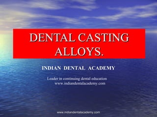 DENTAL CASTINGDENTAL CASTING
ALLOYS.ALLOYS.
INDIAN DENTAL ACADEMY
Leader in continuing dental education
www.indiandentalacademy.com
www.indiandentalacademy.comwww.indiandentalacademy.com
 