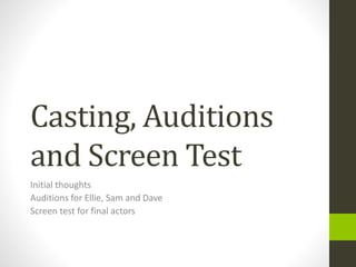 Casting, Auditions
and Screen Test
Initial thoughts
Auditions for Ellie, Sam and Dave
Screen test for final actors
 