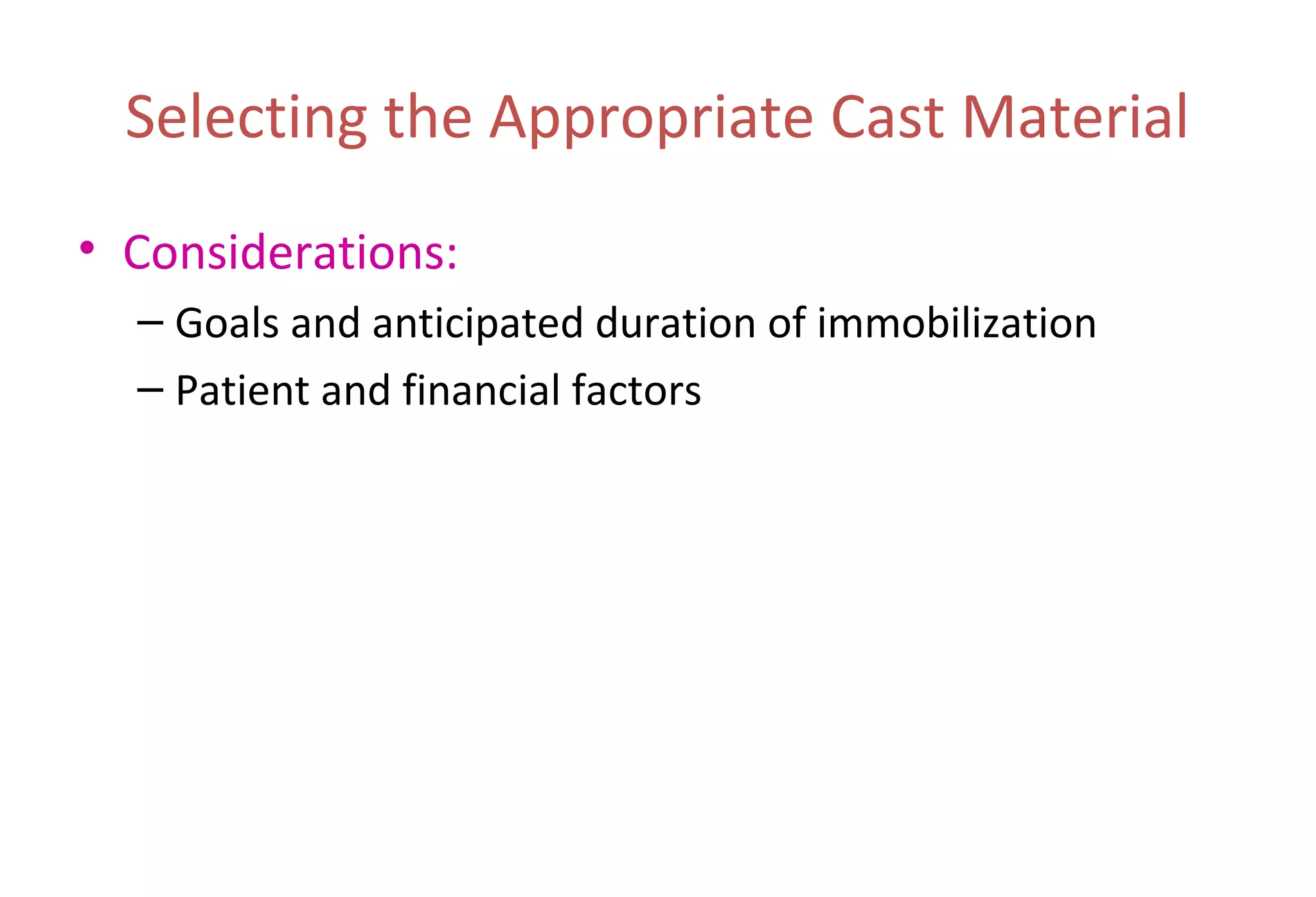 Selecting the Appropriate Cast Material
• Considerations:
– Goals and anticipated duration of immobilization
– Patient and financial factors
 