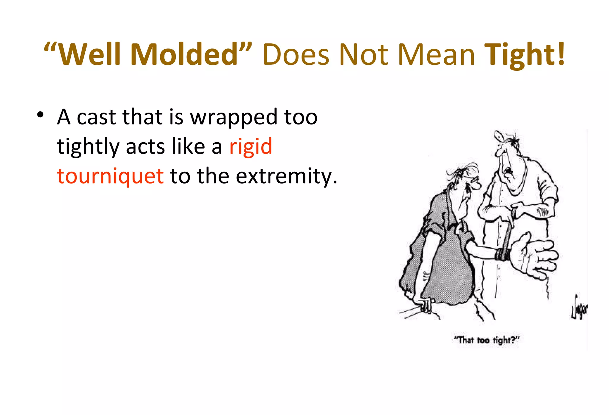 “Well Molded” Does Not Mean Tight!
• A cast that is wrapped too
tightly acts like a rigid
tourniquet to the extremity.
 