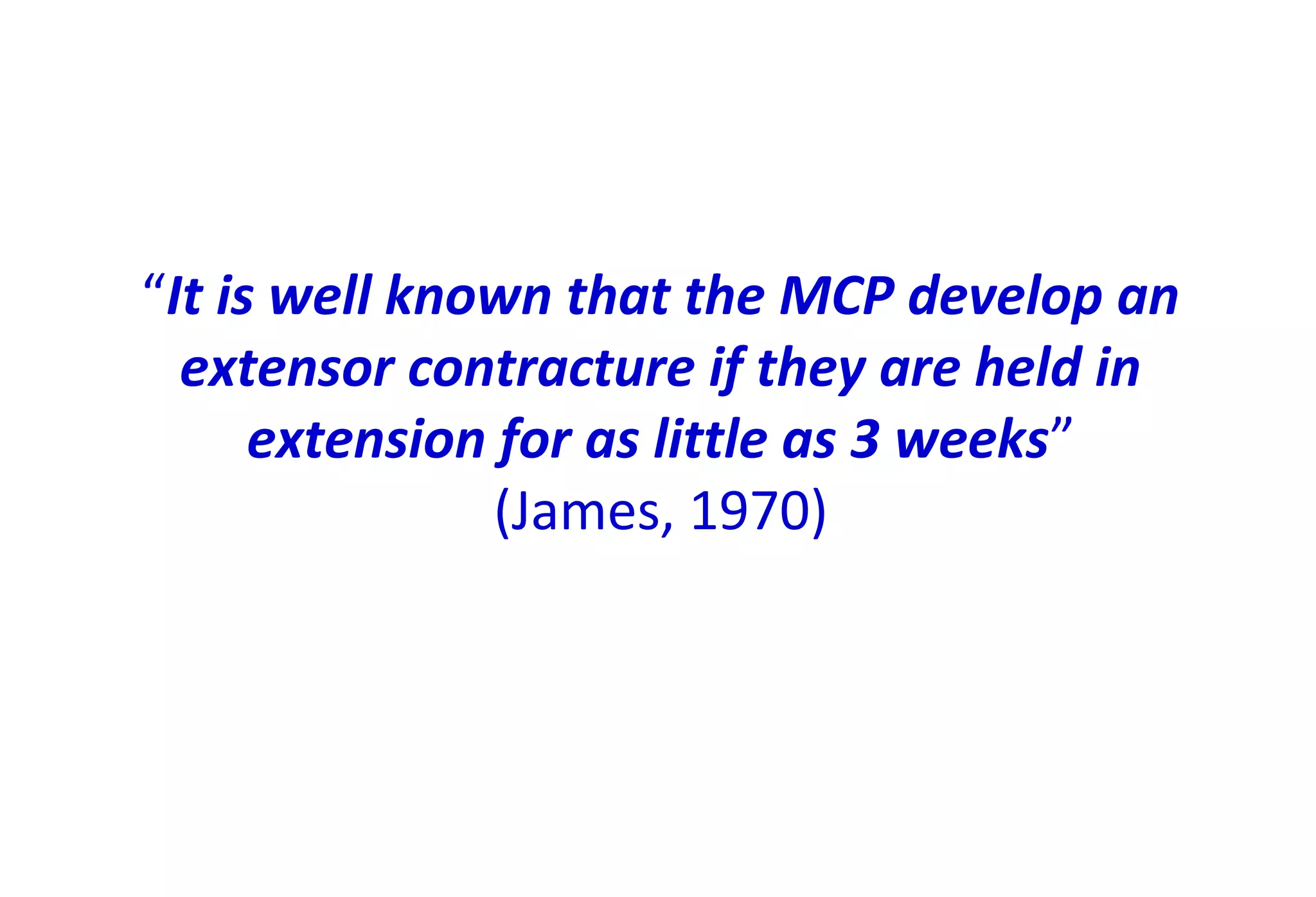 “It is well known that the MCP develop an
extensor contracture if they are held in
extension for as little as 3 weeks”
(James, 1970)
 