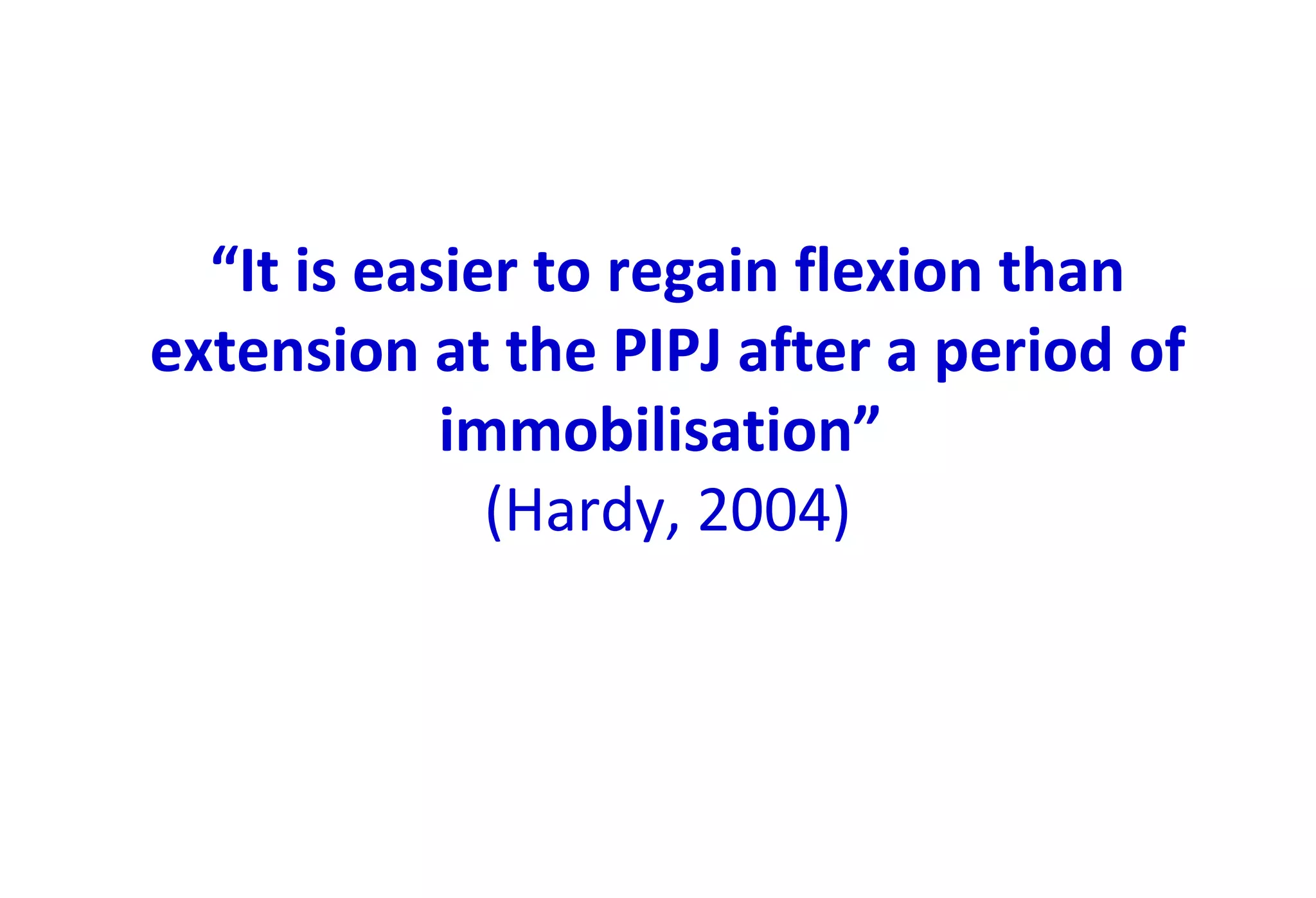 “It is easier to regain flexion than
extension at the PIPJ after a period of
immobilisation”
(Hardy, 2004)
 