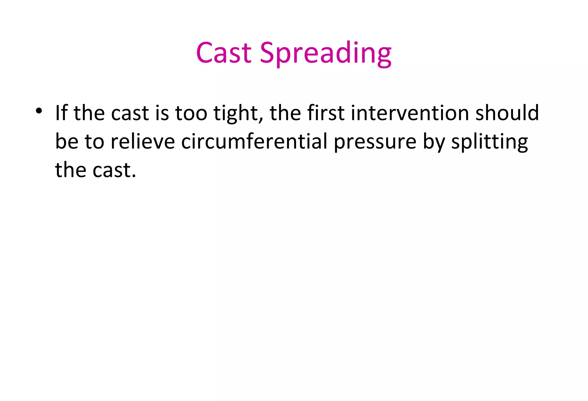 Cast Spreading
• If the cast is too tight, the first intervention should
be to relieve circumferential pressure by splitting
the cast.
 