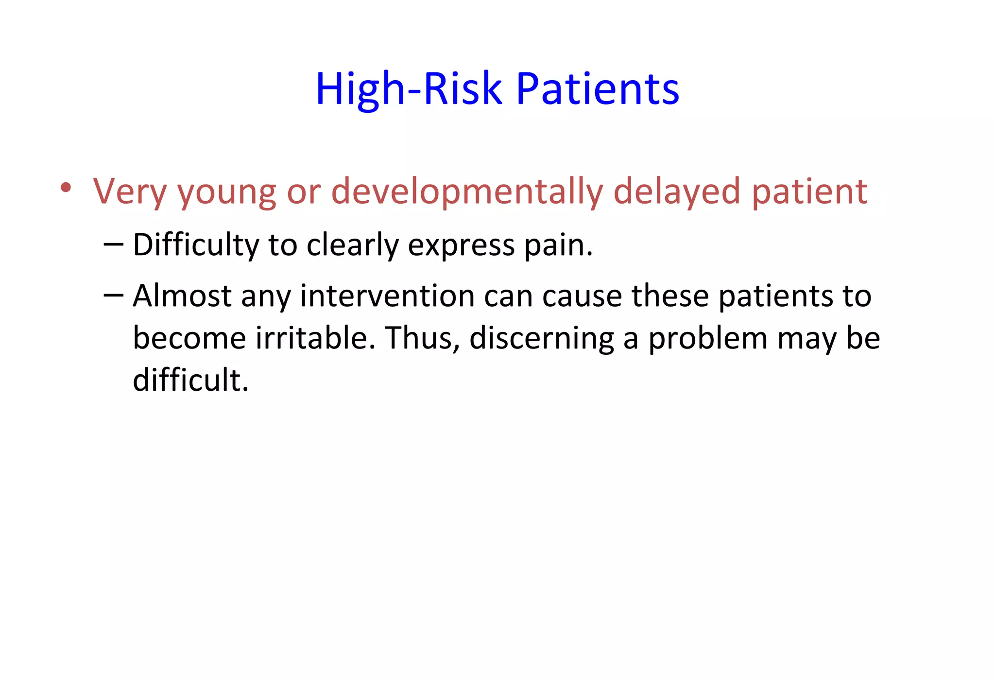 High-Risk Patients
• Very young or developmentally delayed patient
– Difficulty to clearly express pain.
– Almost any intervention can cause these patients to
become irritable. Thus, discerning a problem may be
difficult.
 