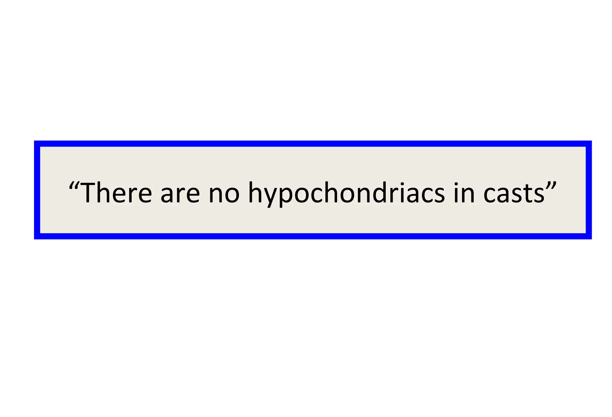 “There are no hypochondriacs in casts”
 