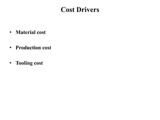 Cost Drivers
• Material cost
• Production cost
• Tooling cost
 
