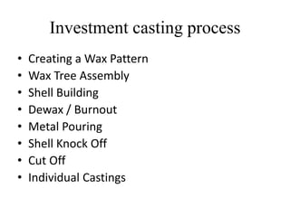 Investment casting process
• Creating a Wax Pattern
• Wax Tree Assembly
• Shell Building
• Dewax / Burnout
• Metal Pouring
• Shell Knock Off
• Cut Off
• Individual Castings
 