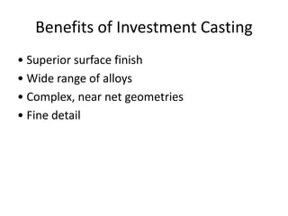 Benefits of Investment Casting
• Superior surface finish
• Wide range of alloys
• Complex, near net geometries
• Fine detail
 