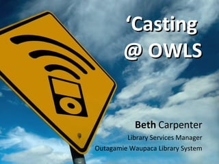 ‘ Casting  @ OWLS Beth   Carpenter Library Services Manager Outagamie Waupaca Library System 