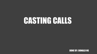 CASTING CALLS
DONE BY: DONALD NG
 