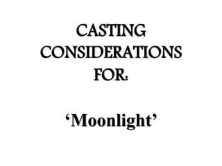CASTING
CONSIDERATIONS
FOR:
‘Moonlight’
 