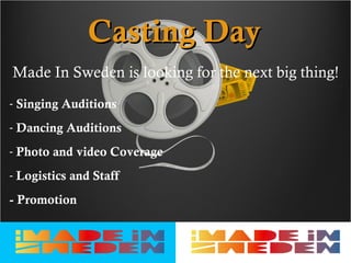 Casting Day
Made In Sweden is looking for the next big thing!
- Singing Auditions
- Dancing Auditions
- Photo and video Coverage
- Logistics and Staff
- Promotion
 