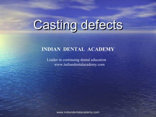 Casting defectsCasting defects
INDIAN DENTAL ACADEMY
Leader in continuing dental education
www.indiandentalacademy.com
www.indiandentalacademy.comwww.indiandentalacademy.com
 