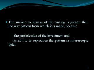  The surface roughness of the casting is greater than
the wax pattern from which it is made, because
- the particle size ...
