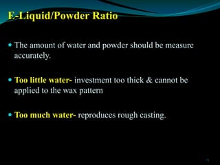 E-Liquid/Powder Ratio
 The amount of water and powder should be measure
accurately.
 Too little water- investment too th...
