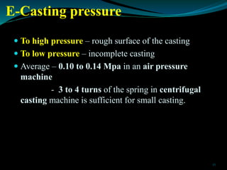 E-Casting pressure
 To high pressure – rough surface of the casting
 To low pressure – incomplete casting
 Average – 0....