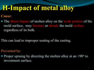 H-Impact of metal alloy
Cause:
 The direct impact of molten alloy on the weak portion of the
mold surface, may fracture o...