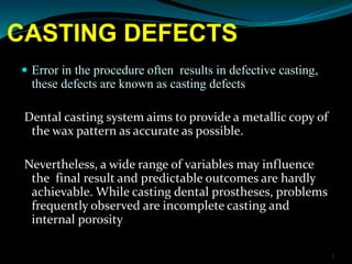 CASTING DEFECTS
 Error in the procedure often results in defective casting,
these defects are known as casting defects
De...