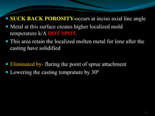  SUCK BACK POROSITY-occurs at inciso axial line angle
 Metal at this surface creates higher localized mold
temperature k...